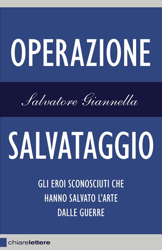 Operazione salvataggio. Gli eroi sconosciuti che hanno salvato l'arte dalle guerre - Salvatore Giannella - ebook