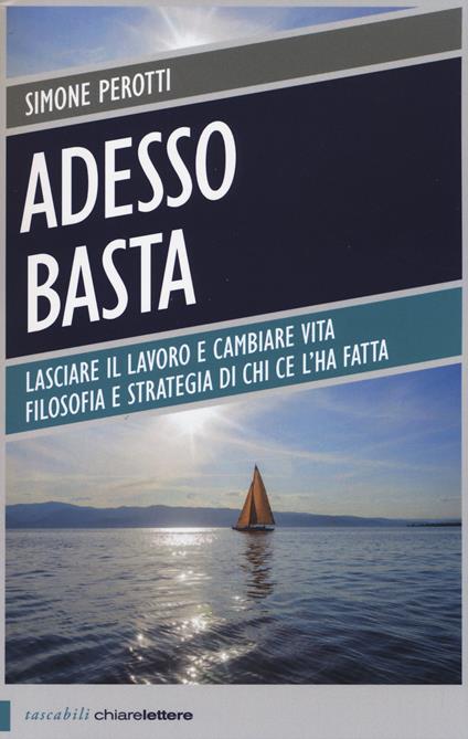 Adesso basta. Lasciare il lavoro e cambiare vita. Filosofia e strategia di chi ce l'ha fatta - Simone Perotti - copertina