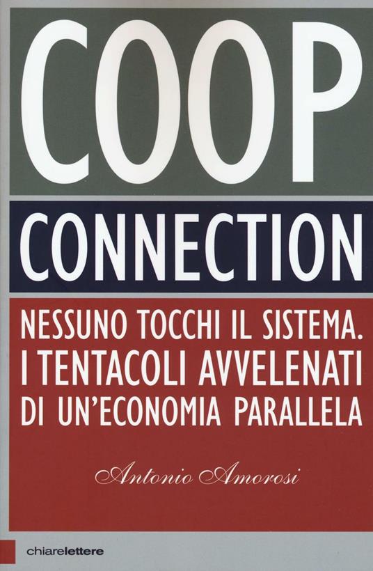 Coop connection. Nessuno tocchi il sistema. I tentacoli avvelenati di  un'economia parallela - Antonio Amorosi - Libro - Chiarelettere -  Principioattivo | IBS