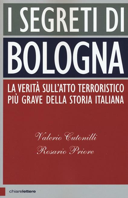 I segreti di Bologna. La verità sull'atto terroristico più grave della storia italiana - Valerio Cutonilli,Rosario Priore - copertina