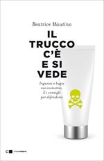 Il trucco c'è e si vede. Inganni e bugie sui cosmetici. E i consigli per difendersi