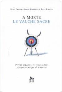 A morte le vacche sacre. Perché seguire le vecchie regole non porta sempre al successo - David Bernstein,Beau Fraser,Bill Schwab - copertina