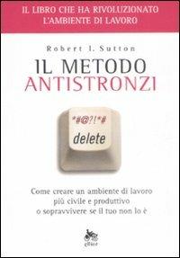 Il metodo antistronzi. Come creare un ambiente di lavoro più civile e produttivo o sopravvivere se il tuo non lo è - Robert I. Sutton - copertina