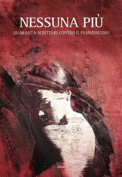 Nessuna più. Quaranta scrittori contro il femminicidio - Marilù Oliva - ebook