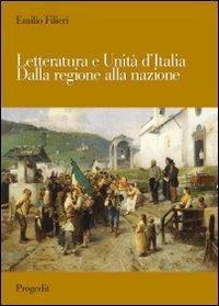 Letteratura e Unità d'Italia. Dalla regione alla nazione - Emilio Filieri - copertina