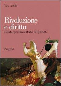 Rivoluzione e diritto. Libertà e persona nel teatro di Ugo Betti - Tina Achilli - copertina