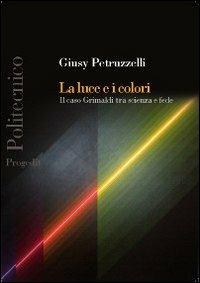 La luce e i colori. Il caso Grimaldi tra scienza e fede - Giusy Petruzzelli - copertina
