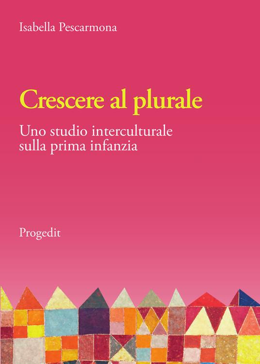 Crescere al plurale. Uno studio interculturale sulla prima infanzia - Isabella Pescarmona - copertina