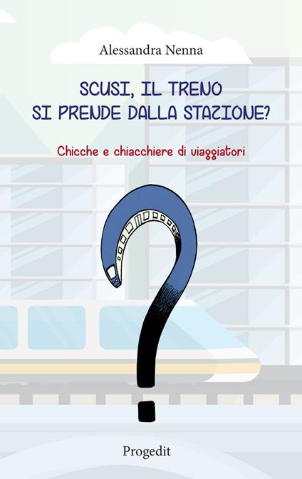 Scusi, il treno si prende dalla stazione? Chicche e chiacchiere di viaggiatori - Alessandra Nenna - copertina