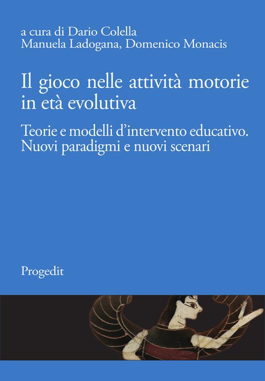 Il gioco nelle attività motorie in età evolutiva. Teorie e modelli d’intervento educativo. Nuovi paradigmi e nuovi scenari - copertina