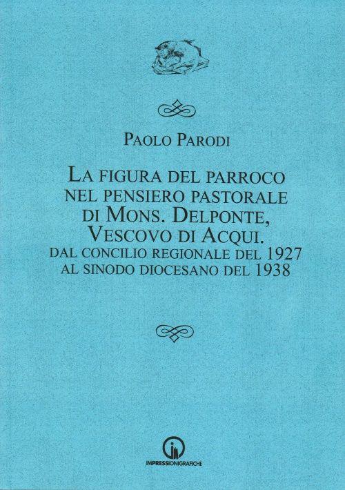 La figura del parroco nel pensiero pastorale di mons. Delponte, vescovo di Acqui. Dal Concilio regionale del 1927 al Sinodo - Paolo Parodi - copertina