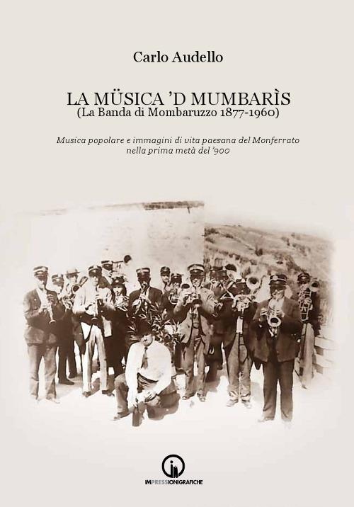 La Müsica 'd Mumbarìs. (La Banda di Mombaruzzo 1877-1960). Musica popolare e immagini di vita paesana del Monferrato nella prima metà del '900. Con CD Audio - Carlo Audello - copertina