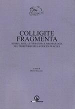 Colligite fragmenta. Storia, arte, letteratura e archeologia nel territorio della Diocesi di Acqui