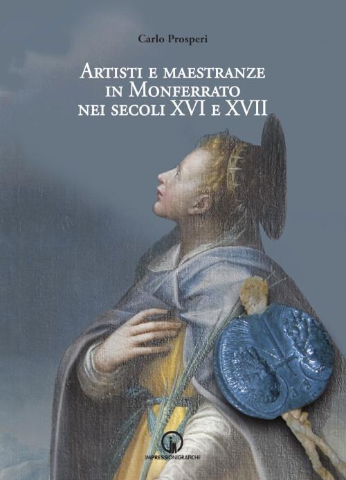 Artisti e maestranze in Monferrato nei secoli XVI e XVII. Ricerche d'archivio - Carlo Prosperi - copertina
