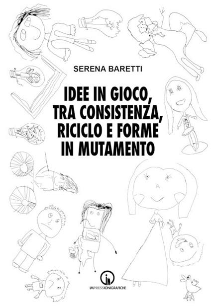 Idee in gioco, tra consistenza, riciclo e forme in mutamento - Serena Baretti - copertina