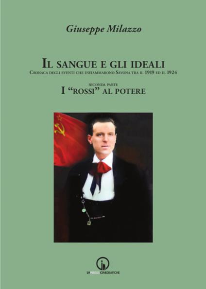 Il sangue e gli ideali. Cronaca degli eventi che infiammarono Savona tra il 1919 ed il 1924. Vol. 2: «rossi» al potere, I. - Giuseppe Milazzo - copertina