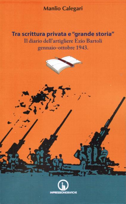 Tra scrittura privata e «grande storia». Il diario dell'artigliere Ezio Bartoli gennaio-ottobre 1943 - Manlio Calegari - copertina