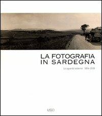 La fotografia in Sardegna. Lo sguardo esterno 1854-1939. Ediz. illustrata - Marina Miraglia,Francesco Faeta,Maria Luisa Di Felice - copertina