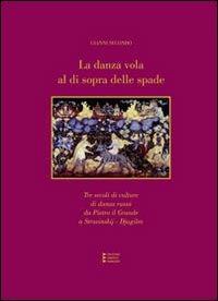 La danza vola al di sopra delle spade. Tre secoli di culture della danza russa da Pietro il Grande a Stravinskij-Djagilev - Gianni Secondo - copertina