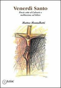 Venerdì santo. Poesie sotto al calvario o meditazione sul dolore - Matteo Montalbetti - copertina