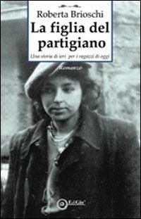 La figlia del partigiano. Una storia di ieri per i ragazzi di oggi - Roberta Brioschi - copertina