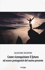 Come riconquistare il futuro ed essere protagonisti del nostro presente