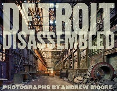 Detroit disassembled. Ediz. illustrata - Andrew Moore - copertina