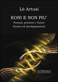 Eoni e non più, passati, presenti e futuri. Genèsi ed iperdopaminosi - Lò Artusi - copertina