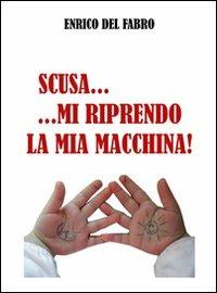 Scusa... mi riprendo la mia macchina! - Enrico Del Fabro - copertina