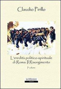 L' eredità politico-spirituale di Roma: il Risorgimento. Vol. 1 - Claudio Pirillo - copertina