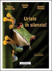 Urlate in silenzio! - Cecilia Calvi,Tiziano Bomprezzi,Giustino Pennino - copertina