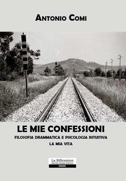 Le mie confessioni. Filosofia drammatica e psicologia intuitiva. La mia vita - Antonio Comi - copertina