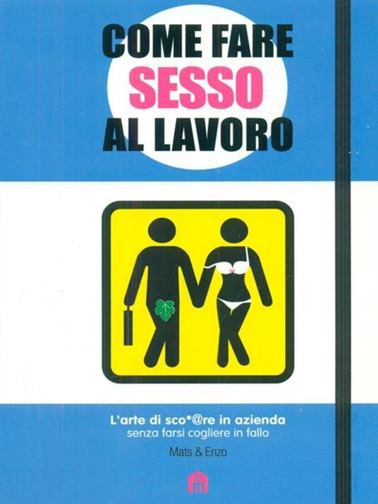 Come fare sesso al lavoro. L'arte di sco*@pare in azienda senza farsi cogliere in fallo - Mats & Enzo - copertina