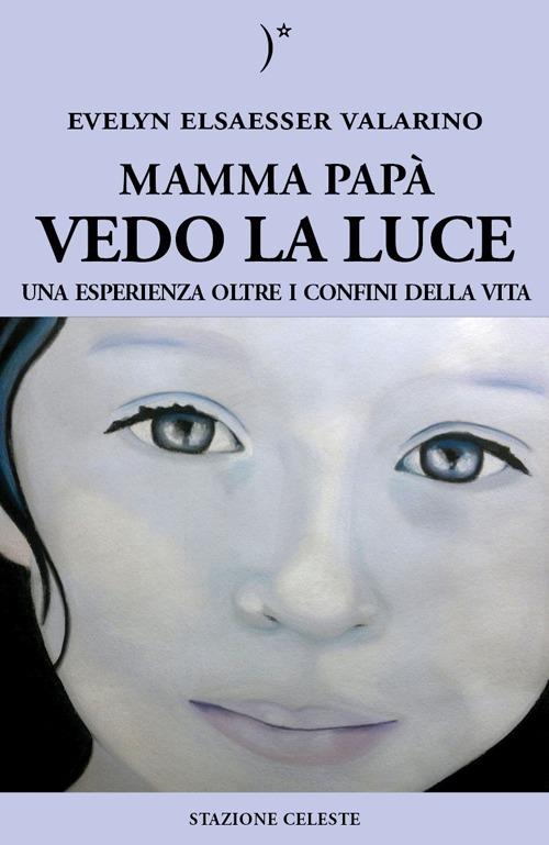 Mamma papà vedo la luce. Una esperienza oltre i confini della vita - Evelyn Elsaesser-Valarino - copertina