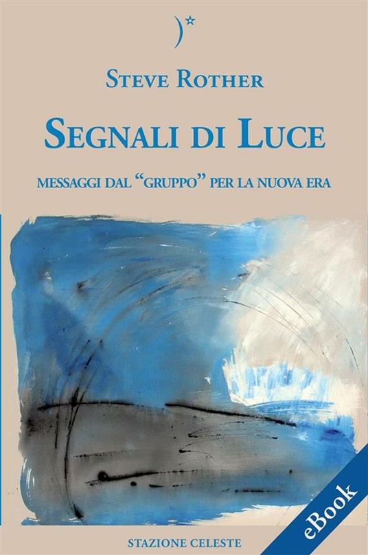 Segnali di luce. Messaggi dal «Gruppo» per la nuova era - Steve Rother,Pietro Abbondanza,M. Cermelli - ebook