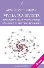 Vivi la tua divinità. Rivelazioni della nuova energia