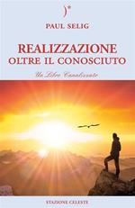 Realizzazione oltre il conosciuto. Un libro canalizzato