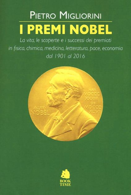 I premi Nobel 1901-2016. La vita, le scoperte e i successi dei premiati in fisica, chimica, medicina, letteratura, pace, economia dal 1901 al 2016 - Pietro Migliorini - copertina