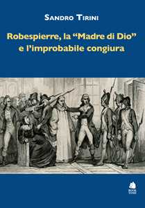 Libro Robespierre, «la madre di Dio» e l'improbabile congiura Sandro Tirini