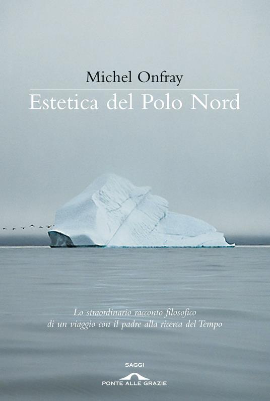Estetica del Polo Nord - Michel Onfray - Libro - Ponte alle Grazie - Saggi  | IBS