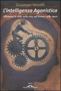 L'intelligenza agonistica. Affrontare le sfide nella vita, nel lavoro, nello sport - Giuseppe Vercelli - copertina