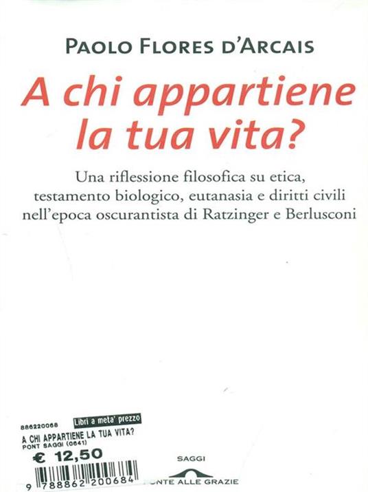 A chi appartiene la tua vita? Una riflessione filosofica su etica, testamento biologico, eutanasia e diritti civili nell'epoca oscurantista di Ratzinger e Berlusconi - Paolo Flores D'Arcais - 2