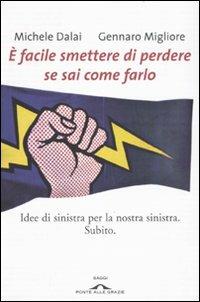 È facile smettere di perdere se sai come farlo. Idee di sinistra per la nostra sinistra. Subito - Michele Dalai,Gennaro Migliore - copertina