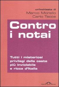 Contro i notai. Tutti i misteriosi privilegi della casta più inviolabile e ricca d'Italia - Marco Morello,Carlo Tecce - copertina