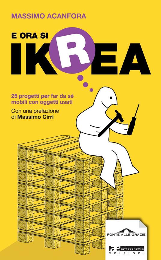 E ora si Ikrea. 25 progetti per far da sé mobili con oggetti usati. Ediz. illustrata - Massimo Acanfora - copertina