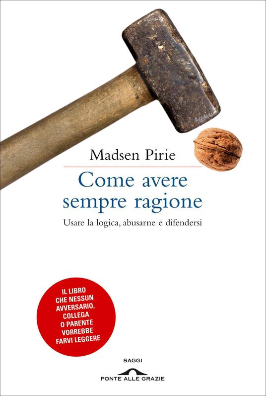 Come avere sempre ragione. Usare la logica, abusarne e difendersi - Madsen Pirie - copertina