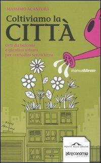 Coltiviamo la città. Orti da balcone e giardini urbani per contadini senza terra - Massimo Acanfora - copertina