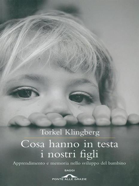 Cosa hanno in testa i nostri figli. Apprendimento e memoria nello sviluppo del bambino - Torkel Klingberg - copertina