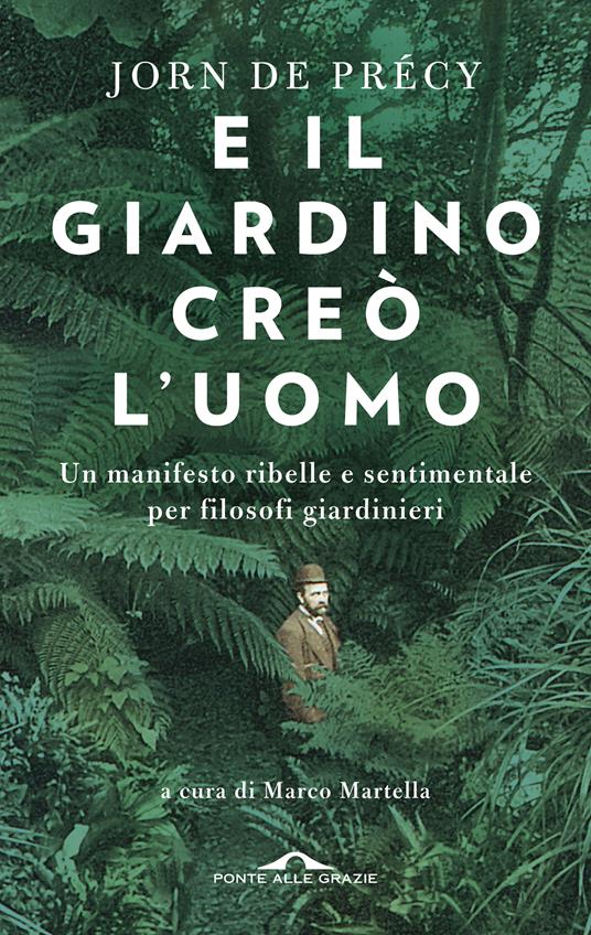 E il giardino creò l'uomo. Un manifesto ribelle e sentimentale per filosofi giardinieri - Jorn de Précy,Marco Martella,Laura De Tomasi - ebook