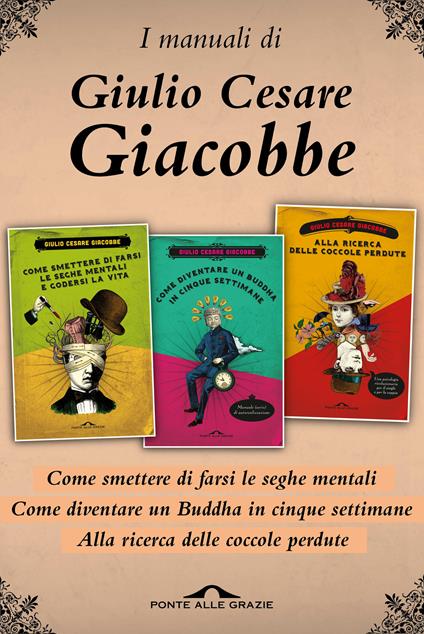 I manuali di Giulio Cesare Giacobbe: Come smettere di farsi le seghe mentali-Come diventare un Buddha in cinque settimane-Alla ricerca delle coccole perdute - Giulio Cesare Giacobbe - ebook